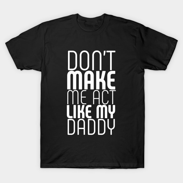 Don't make me act like my daddy T-Shirt by Ranumee